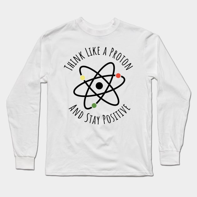 Think like a proton and stay positive funny t-shirt Long Sleeve T-Shirt by RedYolk